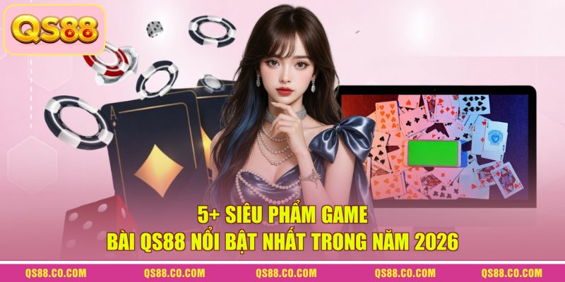 5+ Siêu Phẩm Game Bài QS88 Nổi Bật Nhất Trong Năm 2026