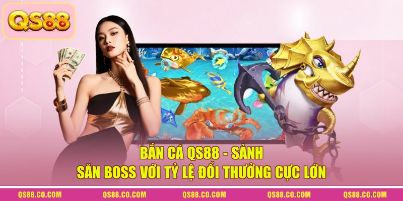 Bắn Cá QS88 - Sảnh Săn Boss Với Tỷ Lệ Đổi Thưởng Cực Lớn