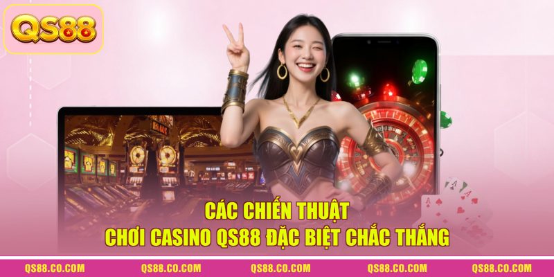 Casino QS88 - Tìm Hiểu Về Thiên Đường Cá Cược Trực Tuyến 4 Các chiến thuật chơi casino QS88 đặc biệt chắc thắng