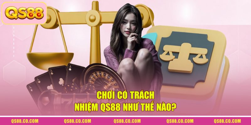 Chơi có trách nhiệm QS88 1 Chơi có trách nhiệm QS88 như thế nào?